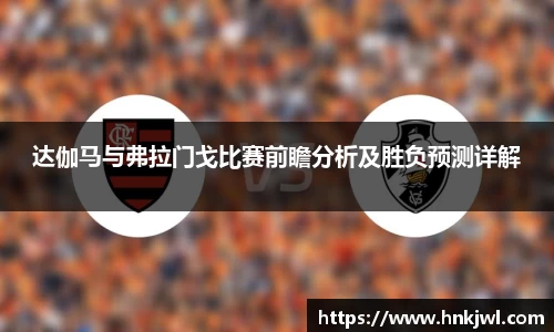 达伽马与弗拉门戈比赛前瞻分析及胜负预测详解