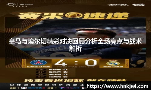 皇马与埃尔切精彩对决回顾分析全场亮点与战术解析
