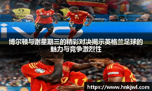 博尔顿与谢星期三的精彩对决揭示英格兰足球的魅力与竞争激烈性