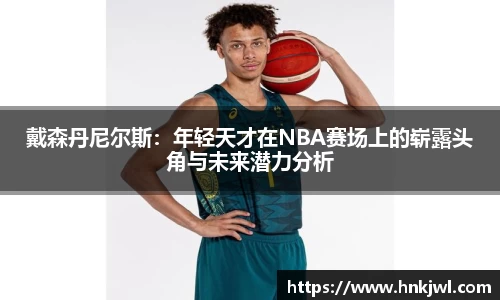 戴森丹尼尔斯：年轻天才在NBA赛场上的崭露头角与未来潜力分析